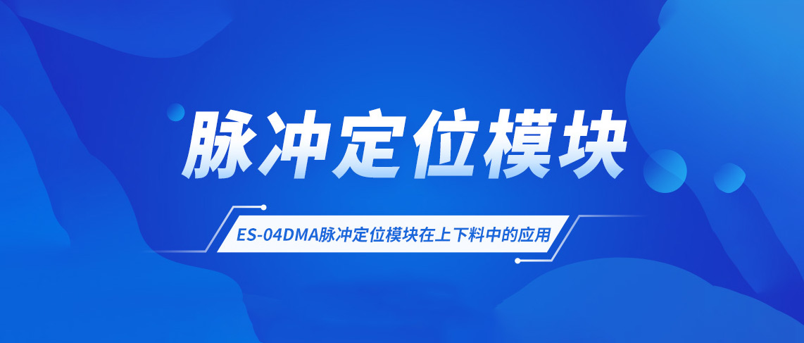 應用案例丨ES-04DMA脈沖定位模塊在上下料中的應用
